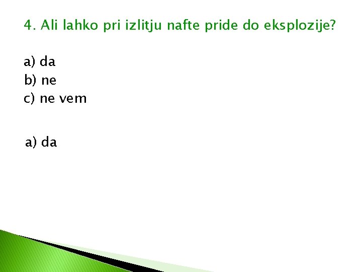 4. Ali lahko pri izlitju nafte pride do eksplozije? a) da b) ne c) 4. Ali lahko pri izlitju nafte pride do eksplozije? a) da b) ne c)