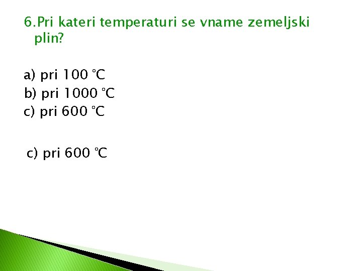 6. Pri kateri temperaturi se vname zemeljski plin? a) pri 100 °C b) pri 6. Pri kateri temperaturi se vname zemeljski plin? a) pri 100 °C b) pri