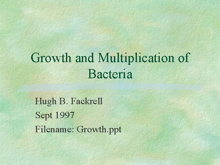 Growth and Multiplication of Bacteria Hugh B. Fackrell Sept 1997 Filename: Growth. ppt 