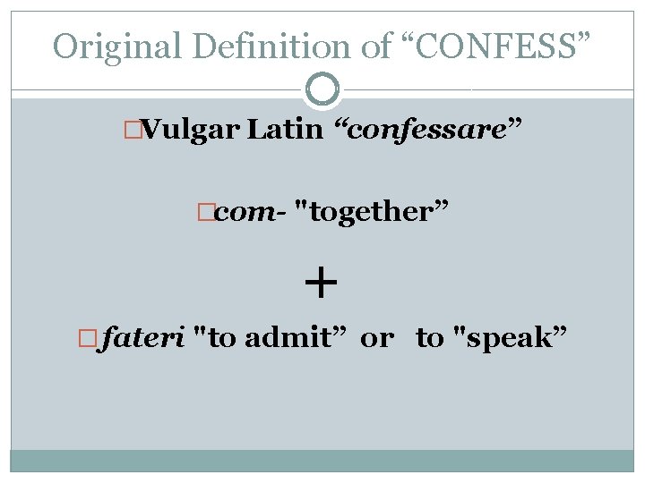 Original Definition of “CONFESS” �Vulgar Latin “confessare” �com- "together” + � fateri "to admit”