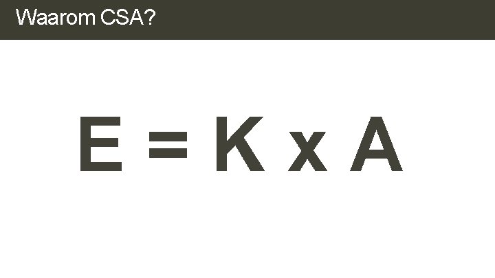 Waarom CSA? E=Kx. A Waarom CSA? E=Kx. A