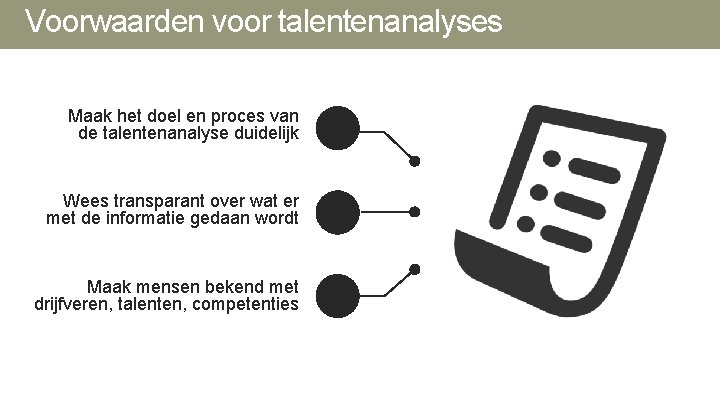 Voorwaarden voor talentenanalyses Maak het doel en proces van de talentenanalyse duidelijk Wees transparant Voorwaarden voor talentenanalyses Maak het doel en proces van de talentenanalyse duidelijk Wees transparant
