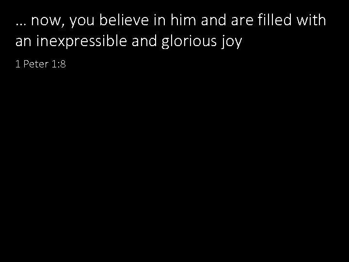 … now, you believe in him and are filled with an inexpressible and glorious