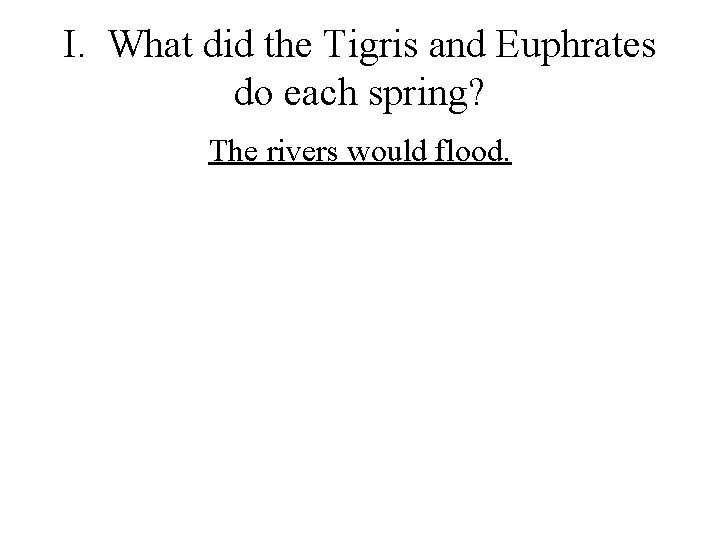 I. What did the Tigris and Euphrates do each spring? The rivers would flood.