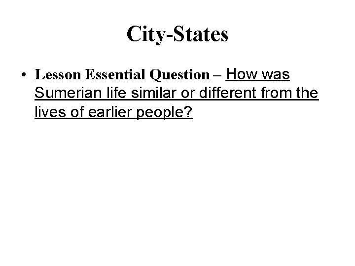 City-States • Lesson Essential Question – How was Sumerian life similar or different from