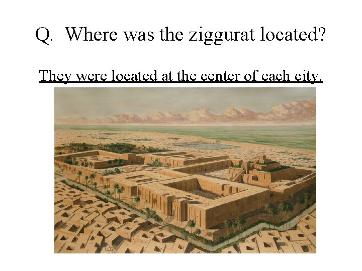 Q. Where was the ziggurat located? They were located at the center of each