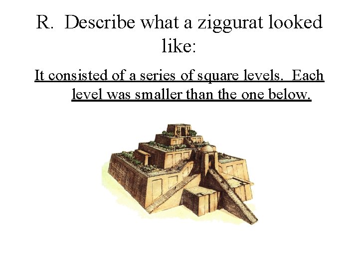 R. Describe what a ziggurat looked like: It consisted of a series of square