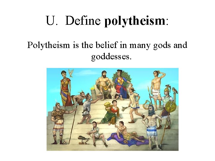 U. Define polytheism: Polytheism is the belief in many gods and goddesses. 