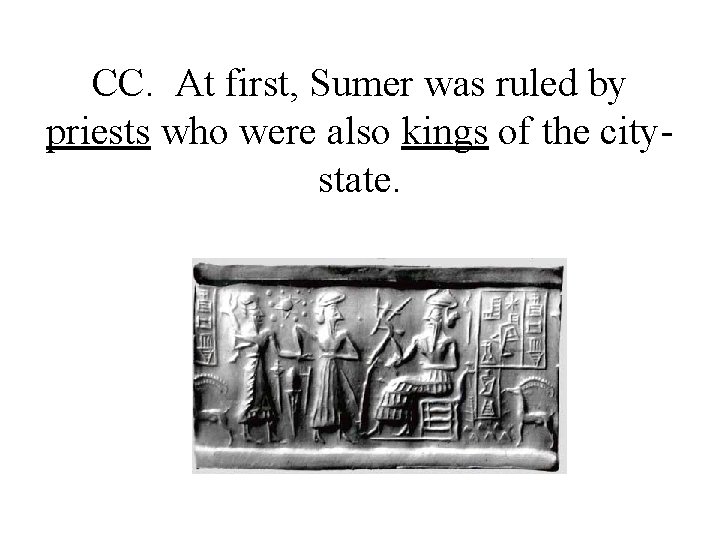 CC. At first, Sumer was ruled by priests who were also kings of the