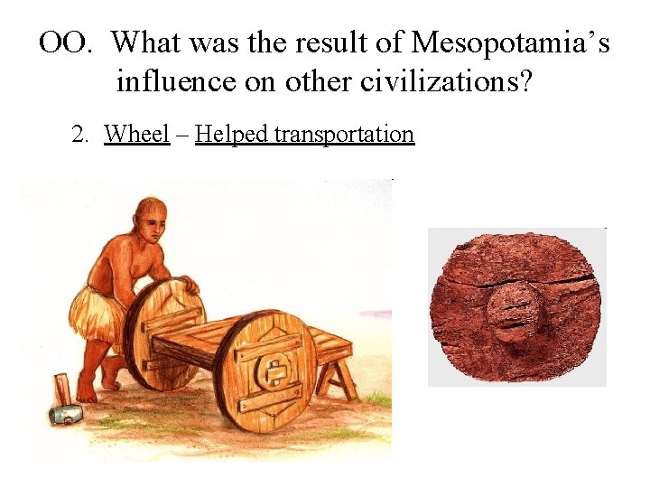OO. What was the result of Mesopotamia’s influence on other civilizations? 2. Wheel –