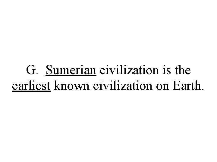 G. Sumerian civilization is the earliest known civilization on Earth. 