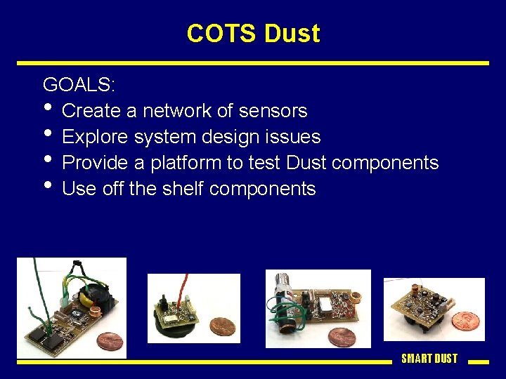 COTS Dust GOALS: • Create a network of sensors • Explore system design issues