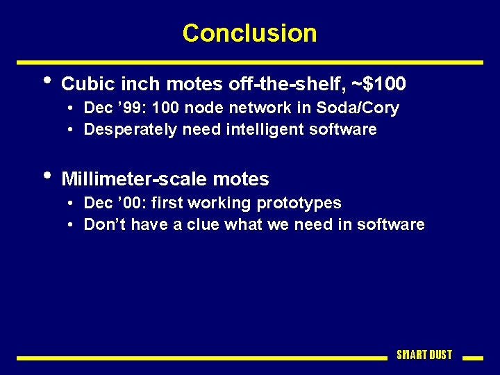 Conclusion • Cubic inch motes off-the-shelf, ~$100 • Dec ’ 99: 100 node network