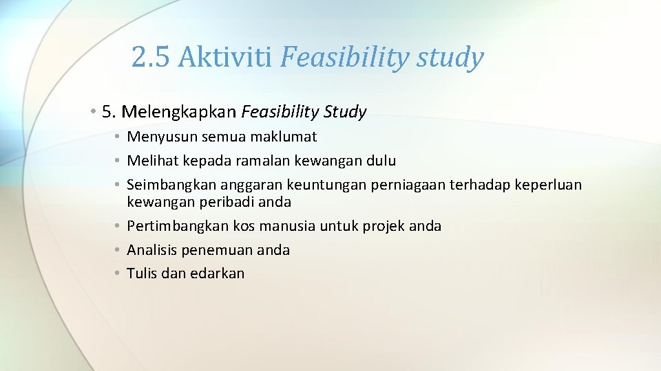 2. 5 Aktiviti Feasibility study • 5. Melengkapkan Feasibility Study • Menyusun semua maklumat