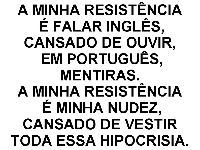 A MINHA RESISTÊNCIA É FALAR INGLÊS, CANSADO DE OUVIR, EM PORTUGUÊS, MENTIRAS. A MINHA