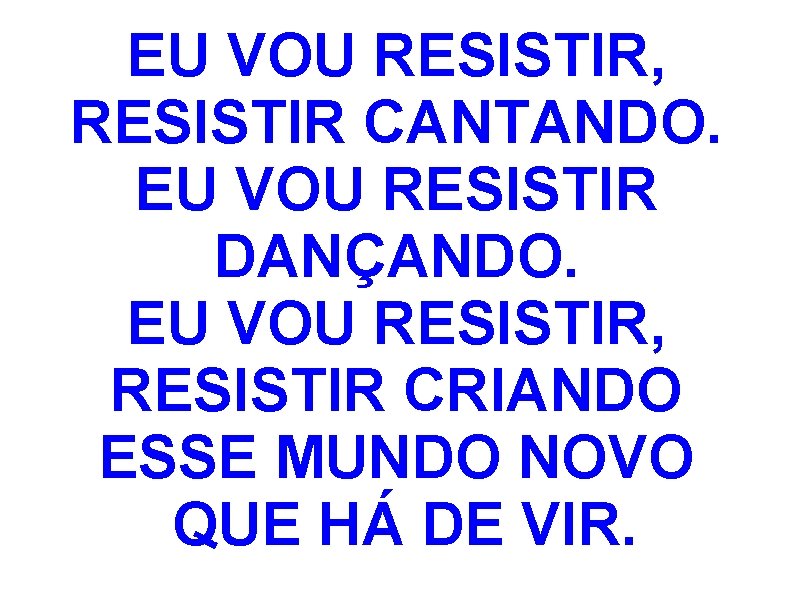 EU VOU RESISTIR, RESISTIR CANTANDO. EU VOU RESISTIR DANÇANDO. EU VOU RESISTIR, RESISTIR CRIANDO