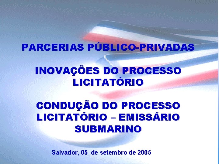PARCERIAS PÚBLICO-PRIVADAS INOVAÇÕES DO PROCESSO LICITATÓRIO CONDUÇÃO DO PROCESSO LICITATÓRIO – EMISSÁRIO SUBMARINO Salvador,