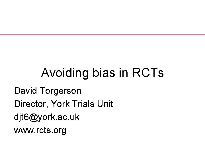 Avoiding bias in RCTs David Torgerson Director, York Trials Unit djt 6@york. ac. uk