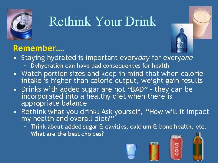 Rethink Your Drink Remember…. • Staying hydrated is important everyday for everyone – Dehydration