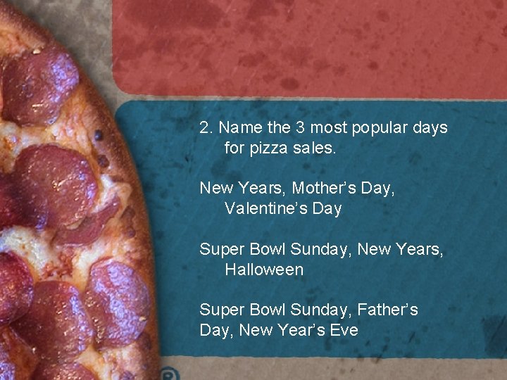 2. Name the 3 most popular days for pizza sales. New Years, Mother’s Day, 2. Name the 3 most popular days for pizza sales. New Years, Mother’s Day,