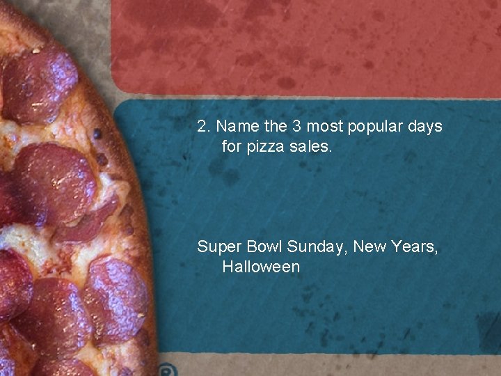 2. Name the 3 most popular days for pizza sales. Super Bowl Sunday, New 2. Name the 3 most popular days for pizza sales. Super Bowl Sunday, New