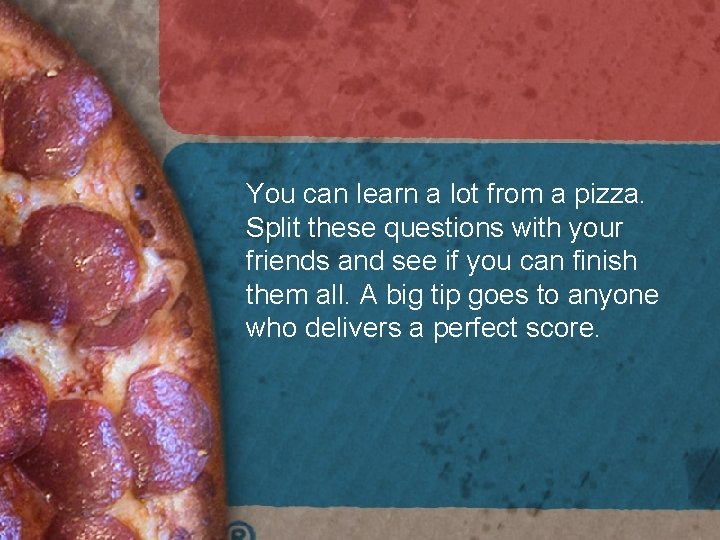 You can learn a lot from a pizza. Split these questions with your friends You can learn a lot from a pizza. Split these questions with your friends