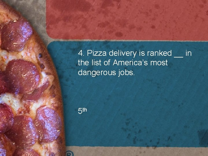 4. Pizza delivery is ranked __ in the list of America’s most dangerous jobs. 4. Pizza delivery is ranked __ in the list of America’s most dangerous jobs.