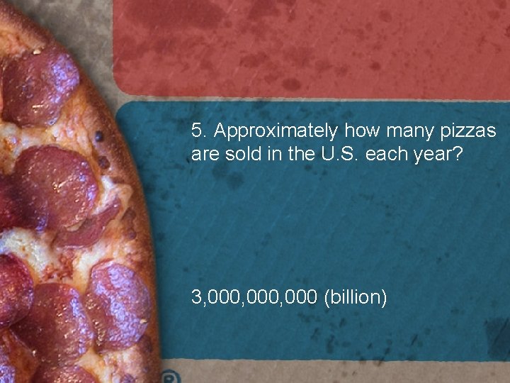 5. Approximately how many pizzas are sold in the U. S. each year? 3, 5. Approximately how many pizzas are sold in the U. S. each year? 3,