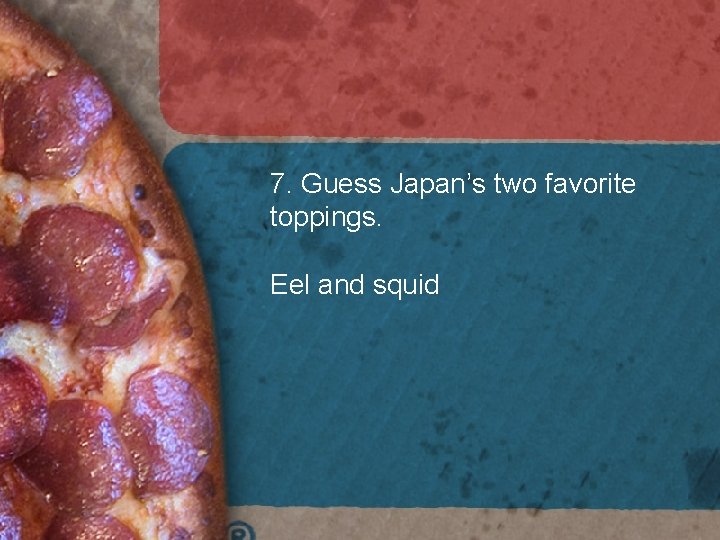 7. Guess Japan’s two favorite toppings. Eel and squid 7. Guess Japan’s two favorite toppings. Eel and squid
