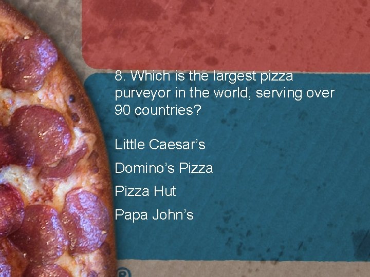 8. Which is the largest pizza purveyor in the world, serving over 90 countries? 8. Which is the largest pizza purveyor in the world, serving over 90 countries?
