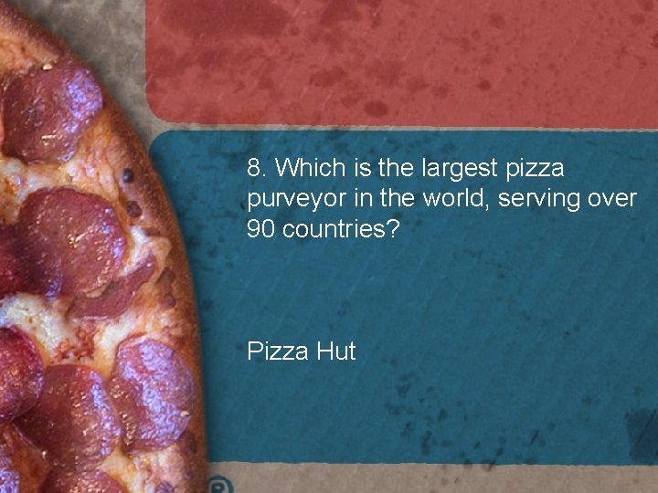 8. Which is the largest pizza purveyor in the world, serving over 90 countries? 8. Which is the largest pizza purveyor in the world, serving over 90 countries?