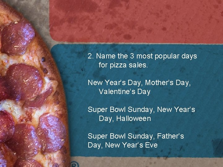 2. Name the 3 most popular days for pizza sales. New Year’s Day, Mother’s 2. Name the 3 most popular days for pizza sales. New Year’s Day, Mother’s