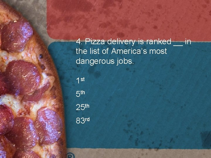 4. Pizza delivery is ranked __ in the list of America’s most dangerous jobs. 4. Pizza delivery is ranked __ in the list of America’s most dangerous jobs.
