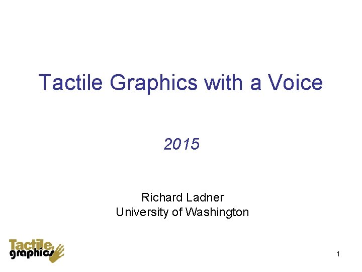 Tactile Graphics with a Voice 2015 Richard Ladner University of Washington 1 