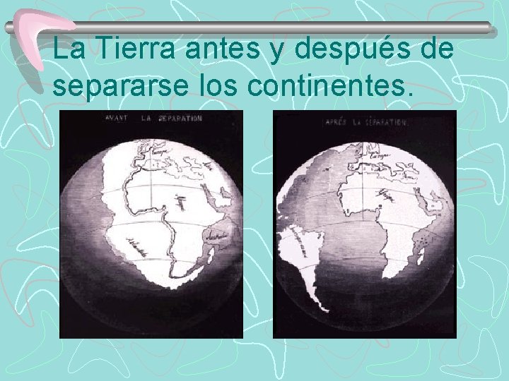 La Tierra antes y después de separarse los continentes. 