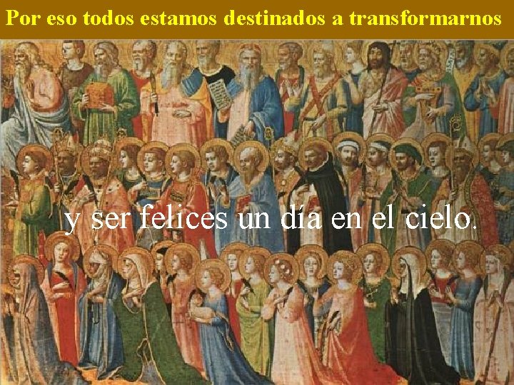 Por eso todos estamos destinados a transformarnos y ser felices un día en el