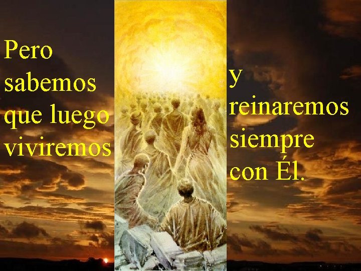 Pero sabemos que luego viviremos y reinaremos siempre con Él. 