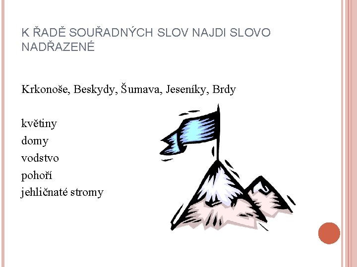 K ŘADĚ SOUŘADNÝCH SLOV NAJDI SLOVO NADŘAZENÉ Krkonoše, Beskydy, Šumava, Jeseníky, Brdy květiny domy