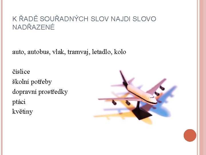 K ŘADĚ SOUŘADNÝCH SLOV NAJDI SLOVO NADŘAZENÉ auto, autobus, vlak, tramvaj, letadlo, kolo číslice