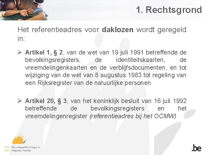 1. Rechtsgrond Het referentieadres voor daklozen wordt geregeld in: Ø Artikel 1, § 2,