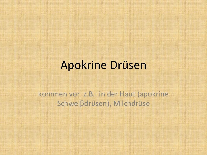 Apokrine Drüsen kommen vor z. B. : in der Haut (apokrine Schweiβdrüsen), Milchdrüse 