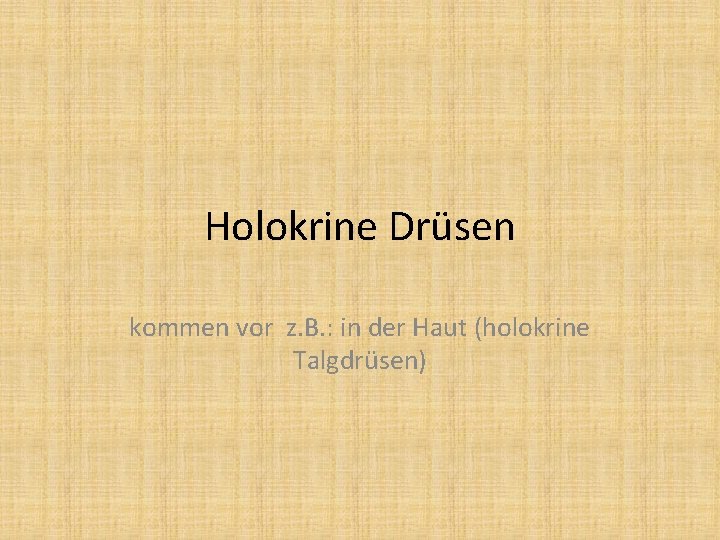 Holokrine Drüsen kommen vor z. B. : in der Haut (holokrine Talgdrüsen) 