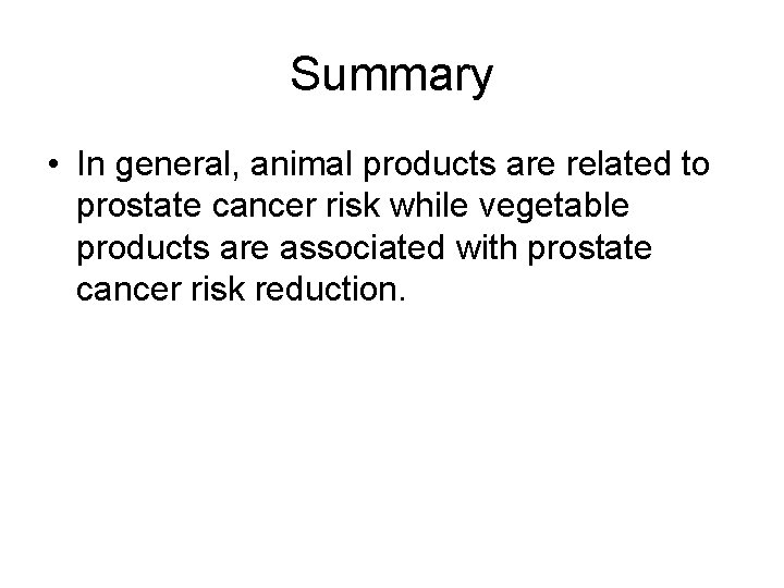 Summary • In general, animal products are related to prostate cancer risk while vegetable