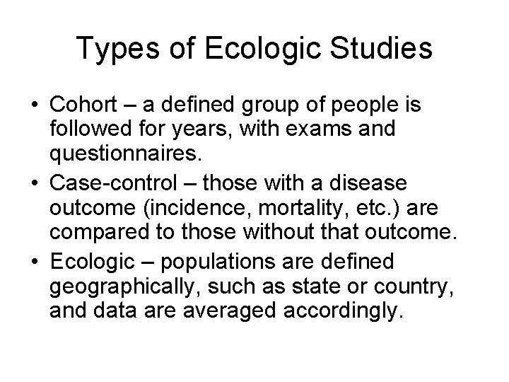 Types of Ecologic Studies • Cohort – a defined group of people is followed