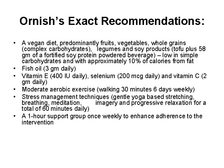 Ornish’s Exact Recommendations: • A vegan diet, predominantly fruits, vegetables, whole grains (complex carbohydrates),