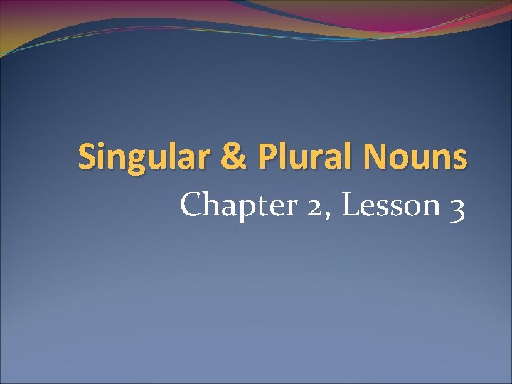 Singular & Plural Nouns Chapter 2, Lesson 3 