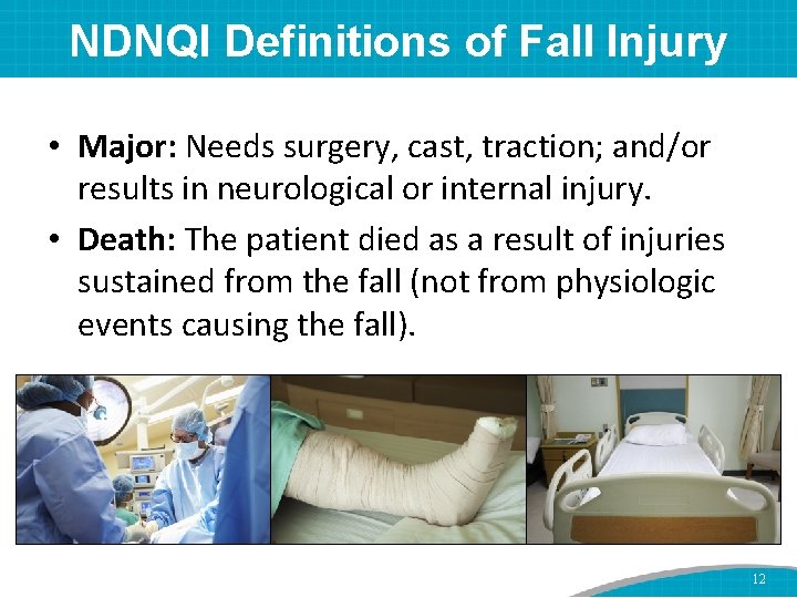 NDNQI Definitions of Fall Injury • Major: Needs surgery, cast, traction; and/or results in
