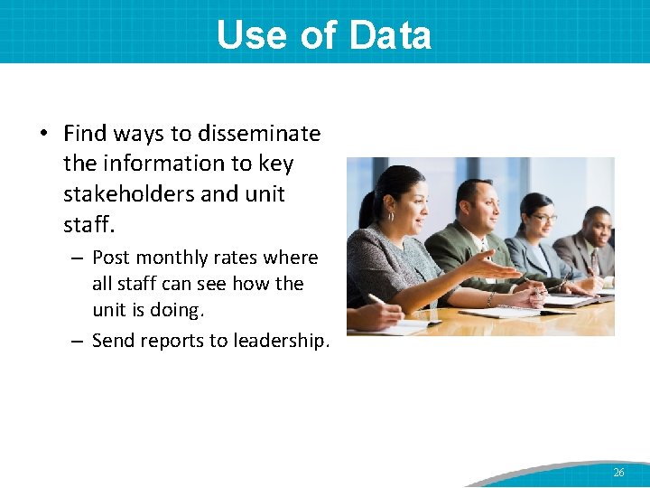 Use of Data • Find ways to disseminate the information to key stakeholders and