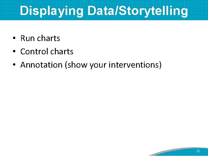 Displaying Data/Storytelling • Run charts • Control charts • Annotation (show your interventions) 30
