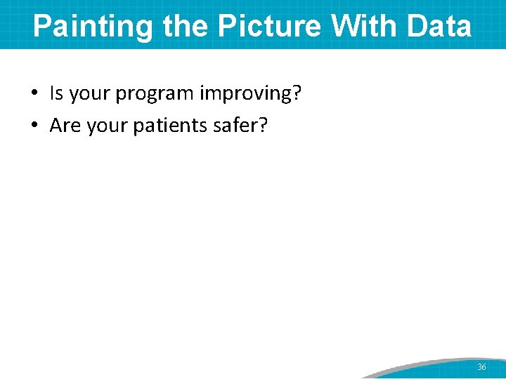 Painting the Picture With Data • Is your program improving? • Are your patients